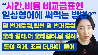 시간,비용비교급 표현 일상영어에 정말 많이 나온다는 사실!! 내영어를 업그레이드하는 표현들 꼭 알아두자!