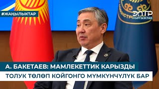 А. БАКЕТАЕВ: МАМЛЕКЕТТИК КАРЫЗДЫ ТОЛУК ТӨЛӨП КОЙГОНГО МҮМКҮНЧҮЛҮК БАР