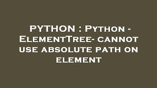 PYTHON : Python - ElementTree- cannot use absolute path on element