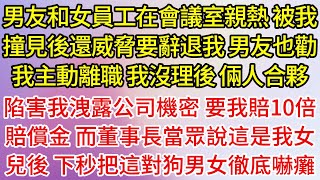 【完結】男友和女員工在會議室親熱 被我撞見後還威脅要辭退我 男友也勸我主動離職 我沒理後 倆人合夥 陷害我洩露公司機密 要我賠10倍賠償金 而董事長當眾說這是我女兒後 下一秒把這對狗男女徹底嚇癱了