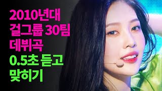 2010년대 걸그룹 30팀 데뷔곡 0.5초 듣고 맞히기 /w 데뷔 무대