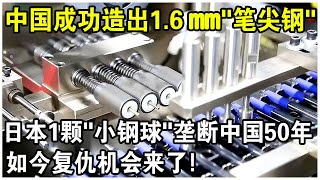 中國成功造出1.6mm世界先進“筆尖鋼”！日本曾用1顆“小鋼球”每年坑中國1億元！一次調價就上漲15%！如今復仇的機會來了？