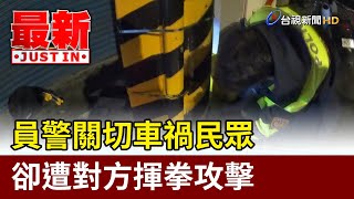 員警關切車禍民眾 卻遭對方揮拳攻擊【最新快訊】