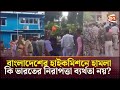 বাংলাদেশের হাইকমিশনে হামলা কি ভারতের নিরাপত্তা ব্যর্থতা নয়? | Indian Hypocrisy | Channel 24