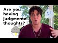 Are you holding on to judgmental thoughts? Explore why you have judgment.