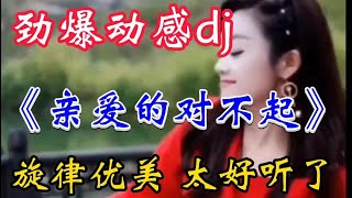 劲爆动感DJ《亲爱的对不起》旋律优美句句戳心伤感 太好听了【贵州周洪】