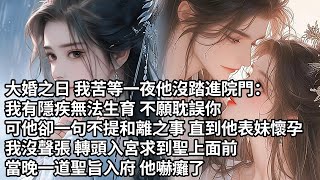 【一口氣看完】大婚之日 我苦等一夜他沒踏進院門：我有隱疾無法生育 不願耽誤你，可他卻一句不提和離之事 直到他表妹懷孕，我沒聲張 轉頭入宮求到聖上面前，當晚一道聖旨入府 他嚇癱了