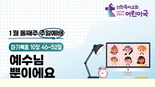 어린이국 I 2023 01 08 I 예수님뿐이에요 I 마가복음 10장 46-52절