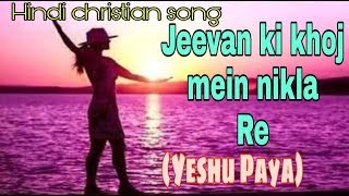 Jeevan ki khoj mein nikla re (Yeshu paya) | Beautiful hindi christian song | Popular christian song