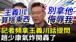 不忍了！記者頻拿王義川話提問　趙少康轟「算什麼東西」：別拿他侮辱我 @ChinaTimes