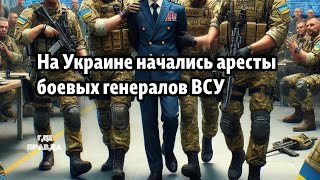 На Украине начались аресты боевых генералов ВСУ