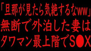 【修羅場】「旦那が見たら気絶するなww」無断で外泊した妻は、タワマン最上階で猛烈に不倫した。