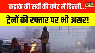 Delhi Cold Wave News | कड़ाके की सर्दी की चपेट में दिल्ली, कोहरे से ट्रेनों की रफ्तार भी हुई धीमी