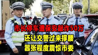 新市長停車遭保全敲詐50萬，還讓交警過來撐腰，囂張程度震驚市委！#大案紀實 #刑事案件 #案件解說