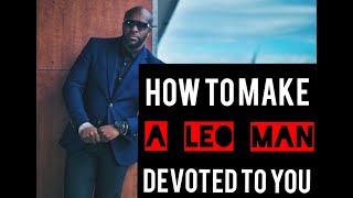 How To Make A Leo Man Devoted To You