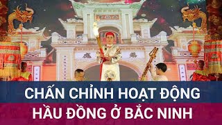 Cục Di sản văn hoá yêu cầu chấn chỉnh hoạt động hầu đồng không đúng quy định ở Bắc Ninh | VTC Now