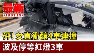 砰！ 女直衝釀4車連撞 波及停等紅燈3車【最新快訊】