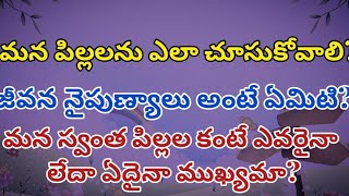 పిల్లలను ఎలా చూసుకోవాలి? జీవన నైపుణ్యాలు అంటే ఏమిటి? మన స్వంత పిల్లల కంటే ఎవరైనా లేదా ఏదైనా ముఖ్యమా?