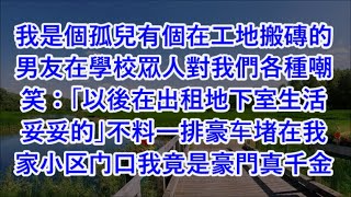 我是個孤兒有個在工地搬磚的男友在學校眾人對我們各種嘲笑：「以後在出租地下室生活妥妥的」不料一排豪车堵在我家小区门口我竟是豪門真千金  #心書時光 #為人處事 #生活經驗 #情感故事 #唯美频道 #爽文