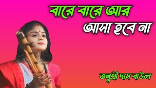 বারে বারে আর আসা হবে না || Bare Bare Ar Asha Hobe Na || তনুশ্রী দাস বাউল || Tanushree Das Baul