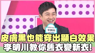 皮膚黑也能穿出顯白效果！李明川教你一招舊衣變新衣！韋汝 任爸【私房話老實說】EP173-4 精華片