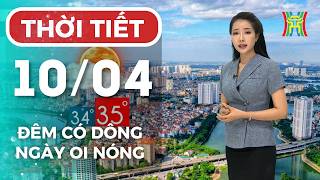 Dự báo thời tiết Hà Nội đêm nay, ngày mai 10/04 | Hà Nội chiều tối có mưa, ngày nắng oi