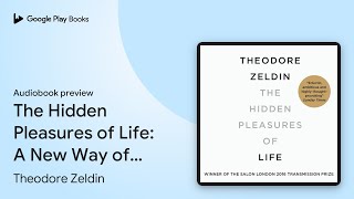 The Hidden Pleasures of Life: A New Way of… by Theodore Zeldin · Audiobook preview