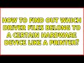 How to find out which driver files belong to a certain hardware device like a printer?