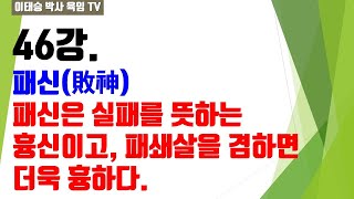 육임강의 46강. 패신(敗神) : 패신은 실패를 뜻하는 흉신이고, 파쇄살을 겸하면 더욱 흉하다.