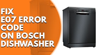 Bosch Dishwasher E07 Error Code (Causes and Solutions)