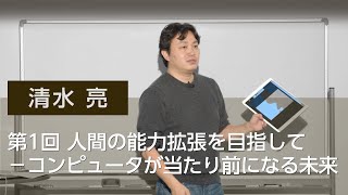 第1回 人間の能力拡張を目指して－コンピュータが当たり前になる未来　清水 亮