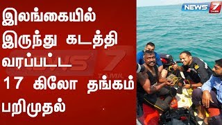 இலங்கையில் இருந்து கடத்தி வரப்பட்ட 17 கிலோ தங்கம் பறிமுதல்