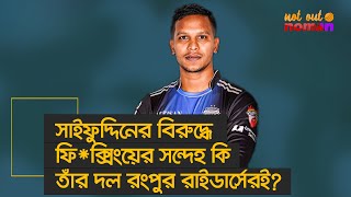 সাইফুদ্দিনের বিরুদ্ধে ফি*ক্সিংয়ের সন্দেহ কি তাঁর দল রংপুর রাইডার্সেরই? – নট আউট নোমান