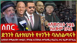 Ethiopia - ድንገት ቤተክህነት የተገኙት ባለስልጣናት፣ ሲኖዶሱን የሚጠብቅ ተመደበ፣ የሸዋሮቢት ጉዳይ ከአቅም በላይ፣ የኤርትራ ጦር ዛሬም በትግራይ