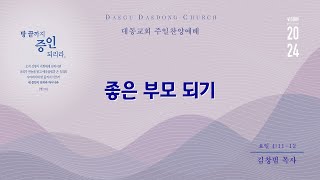 대동교회 / 2024.05.26 / 김창범 목사 / 좋은 부모 되기 (요일 4:11-12)