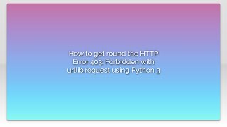How to get round the HTTP Error 403: Forbidden with urllib.request using Python 3