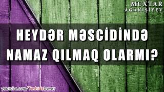 Heydər məscidində namaz qılmaq olarmı? / Muxtar Ağakişiyev