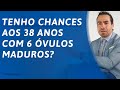 TENHO CHANCES AOS 38 ANOS COM 6 ÓVULOS MADUROS? | DR. JULIO VOGET