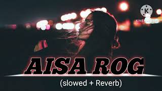 aisa rog song || aisa rog song status||,aisa rog song slowed and reverb