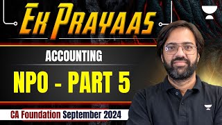 NPO - Part 5 | Accounting | Ek Prayaas | CA Foundation Sep 2024 | CA Rakesh Kalra