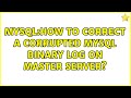 MySQL:How to correct a corrupted MySQL binary log on Master server? (3 Solutions!!)