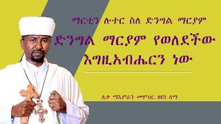 ድንግል ማርያም የወለደችው እግዚአብሔርን ነው || ማርቲን ሉተር ስለ ድንግል ማርያም  || ሊቀ ማእምራን መምህር ዘበነ ለማ