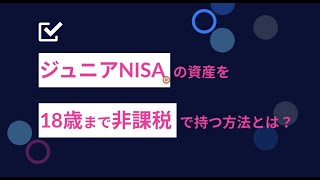 ジュニアＮＩＳＡの資産を１８歳まで非課税で持つ方法とは？