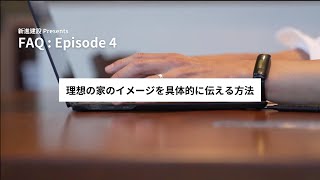 FAQ : Episode 4 理想の家のイメージを具体的に伝える方法 -新進建設の家づくりをもっと詳しく-