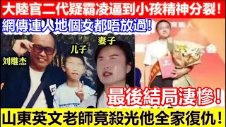 🔴大陸官二代疑霸凌逼到小孩精神分裂！網傳連人地個女都唔放過！山東英文老師竟殺光他全家復仇！最後結局淒慘！｜CC字幕｜Podcast｜日更頻道