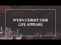 When Christ Our Life Appears • The Glorious Christ Live