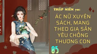 Phần 5 / THẬP NIÊN 70: Ác Nữ Xuyên Sách, Mang Theo Gia Sản Yêu Chồng Thương Con