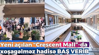 Yeni açılan “Crescent Mall”-da xoşagəlməz hadisə BAŞ VERİB