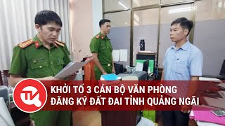 Khởi tố 3 cán bộ văn phòng đăng ký đất đai tỉnh Quảng Ngãi | Truyền hình Quốc hội Việt Nam