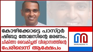 പാസ്റ്റര്‍ ഷിബു തോമസിന്റെ മരണം കൃത്യസമയത്ത് ചികിത്സ കിട്ടാതെ | Pastor Shibu Thomas